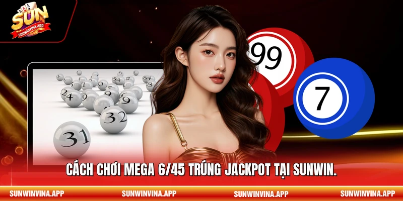 Cách chơi Mega 6/45 trúng Jackpot tại Sunwin.