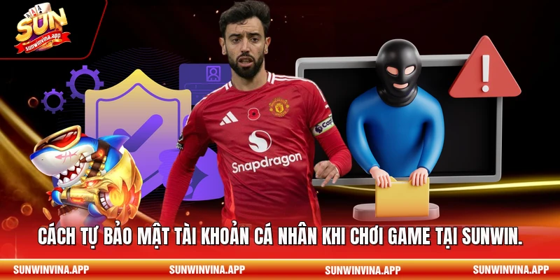 Cách tự bảo mật tài khoản cá nhân khi chơi game tại Sunwin.