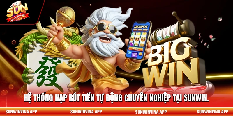 Hệ thống nạp rút tiền tự động chuyên nghiệp tại Sunwin.