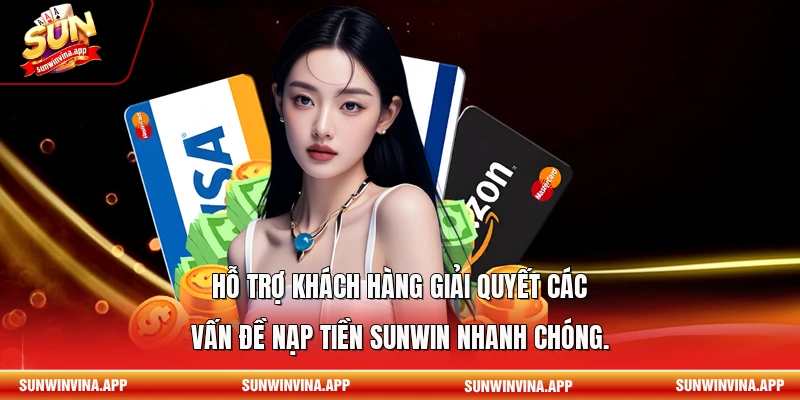 Hỗ trợ khách hàng giải quyết các vấn đề nạp tiền Sunwin nhanh chóng.