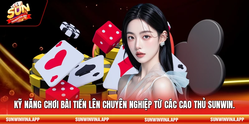 Kỹ năng chơi bài tiến lên chuyên nghiệp từ các cao thủ Sunwin.