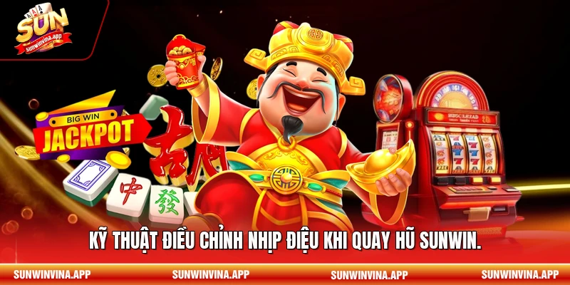 Kỹ thuật điều chỉnh nhịp điệu khi quay hũ Sunwin.