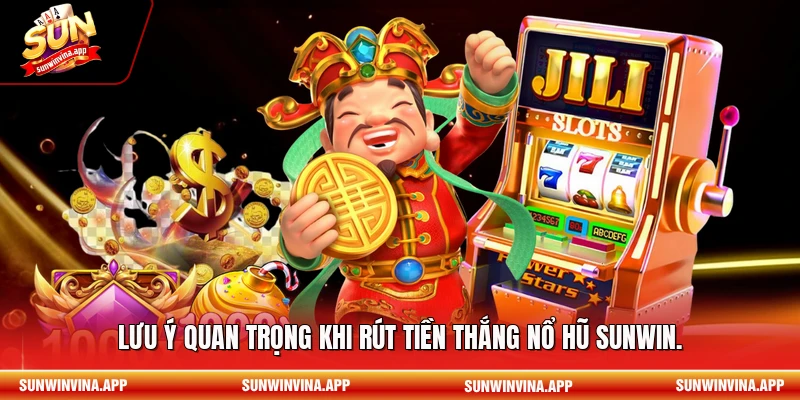 Lưu ý quan trọng khi rút tiền thắng nổ hũ Sunwin.