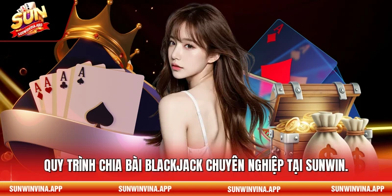 Quy trình chia bài Blackjack chuyên nghiệp tại Sunwin.