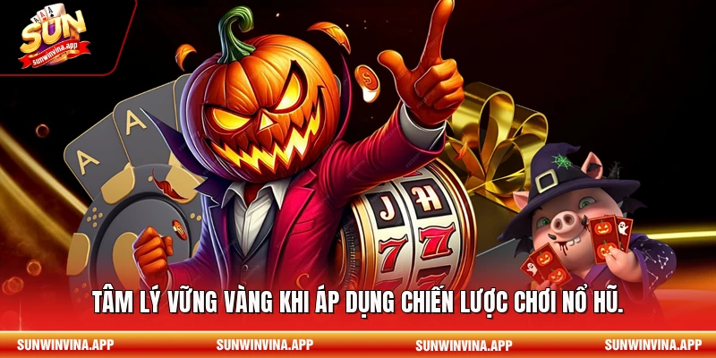 Tâm lý vững vàng khi áp dụng chiến lược chơi nổ hũ.