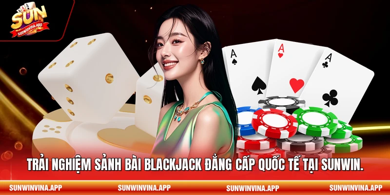 Trải nghiệm sảnh bài Blackjack đẳng cấp quốc tế tại Sunwin.